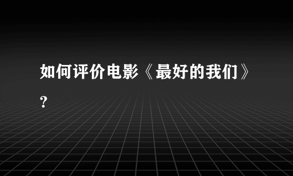 如何评价电影《最好的我们》？