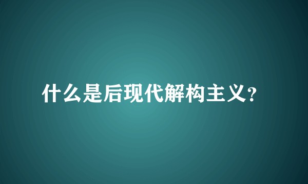 什么是后现代解构主义？