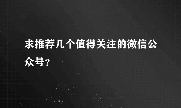 求推荐几个值得关注的微信公众号？