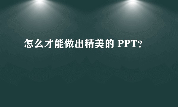怎么才能做出精美的 PPT?