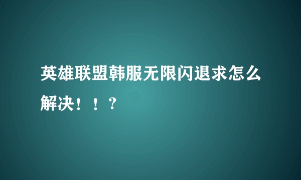 英雄联盟韩服无限闪退求怎么解决！！?