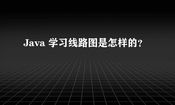 Java 学习线路图是怎样的？