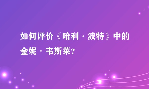 如何评价《哈利·波特》中的金妮·韦斯莱？
