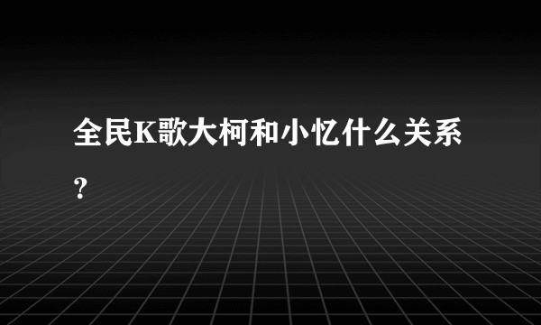 全民K歌大柯和小忆什么关系？