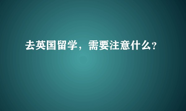 去英国留学，需要注意什么？