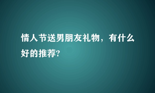 情人节送男朋友礼物，有什么好的推荐?