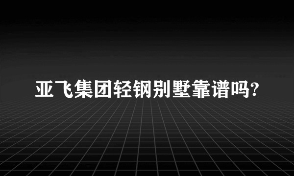 亚飞集团轻钢别墅靠谱吗?