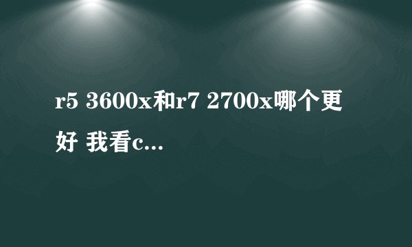 r5 3600x和r7 2700x哪个更好 我看cpu天梯显示2700x更好?