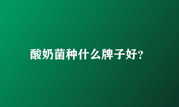 酸奶菌种什么牌子好？