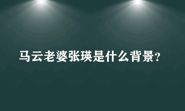 马云老婆张瑛是什么背景？