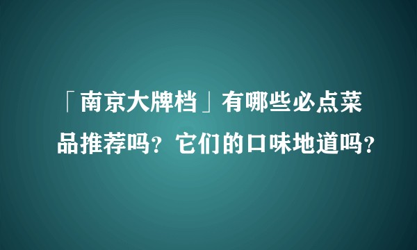 「南京大牌档」有哪些必点菜品推荐吗？它们的口味地道吗？