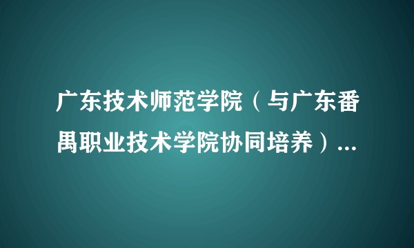 广东技术师范学院（与广东番禺职业技术学院协同培养）是普通本科吗?