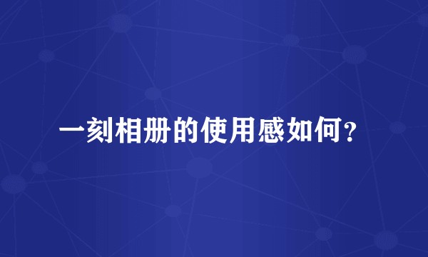 一刻相册的使用感如何?