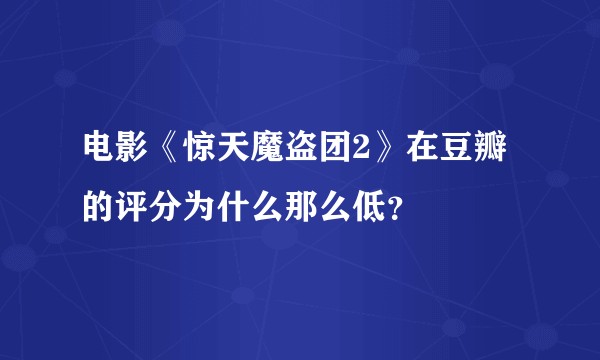 电影《惊天魔盗团2》在豆瓣的评分为什么那么低？