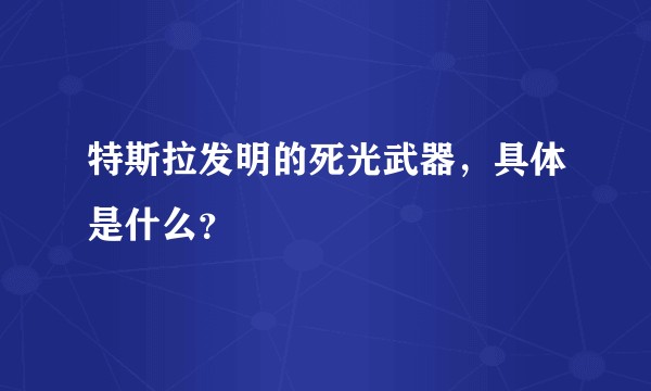 特斯拉发明的死光武器，具体是什么？