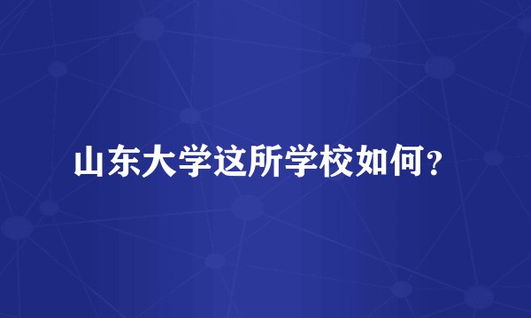 山东大学这所学校如何？