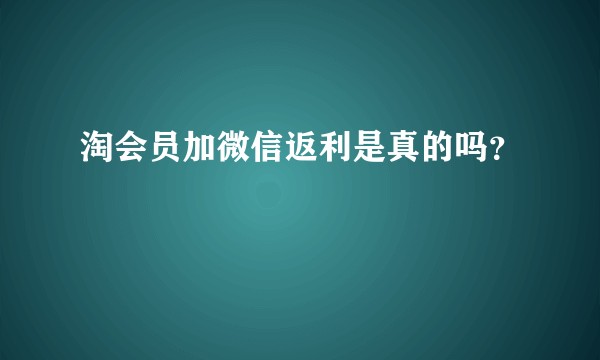 淘会员加微信返利是真的吗？