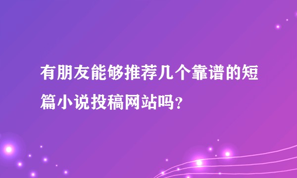 有朋友能够推荐几个靠谱的短篇小说投稿网站吗？