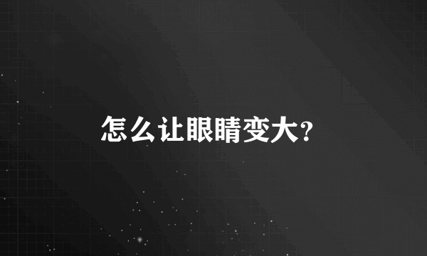 怎么让眼睛变大？