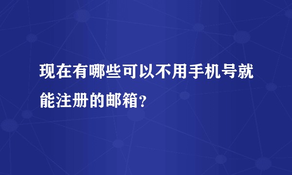 现在有哪些可以不用手机号就能注册的邮箱？