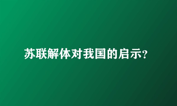 苏联解体对我国的启示？