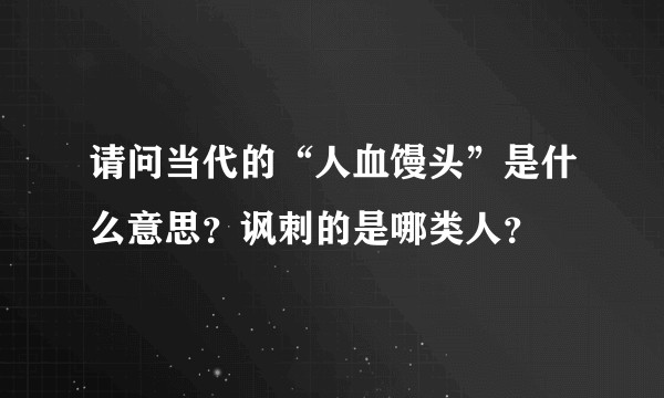 请问当代的“人血馒头”是什么意思？讽刺的是哪类人？