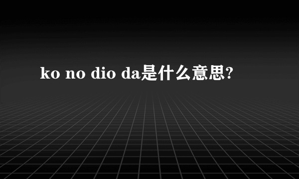 ko no dio da是什么意思?