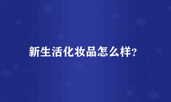 新生活化妆品怎么样？