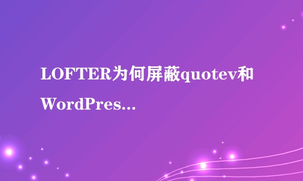 LOFTER为何屏蔽quotev和WordPress等外链？