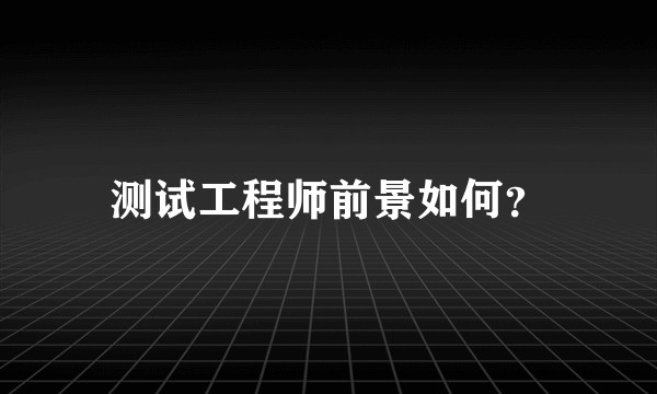 测试工程师前景如何？