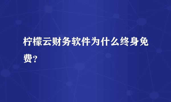 柠檬云财务软件为什么终身免费？