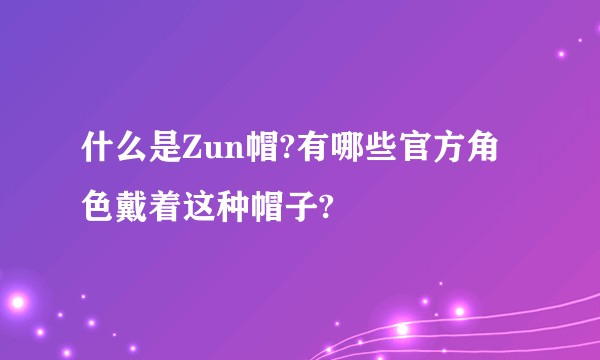 什么是Zun帽?有哪些官方角色戴着这种帽子?