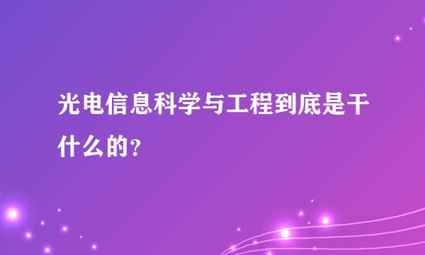光电信息科学与工程到底是干什么的？