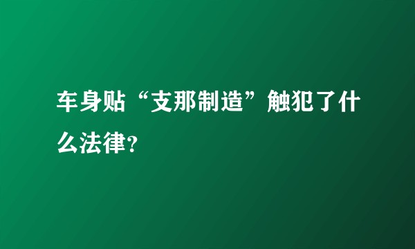 车身贴“支那制造”触犯了什么法律？