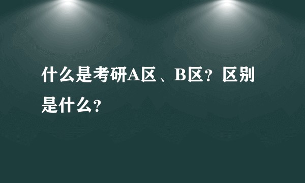 什么是考研A区、B区？区别是什么？