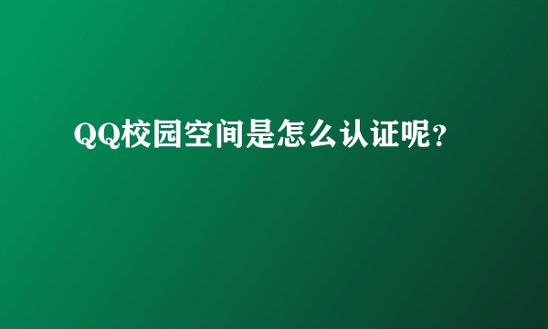 QQ校园空间是怎么认证呢？