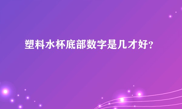 塑料水杯底部数字是几才好？