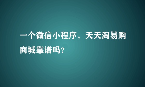 一个微信小程序，天天淘易购商城靠谱吗？