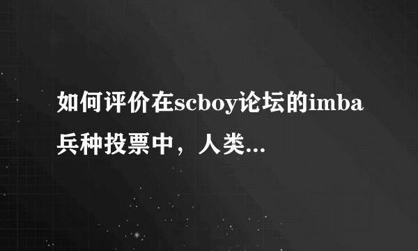 如何评价在scboy论坛的imba兵种投票中，人类单位以317票高居榜首，而神族仅165票?