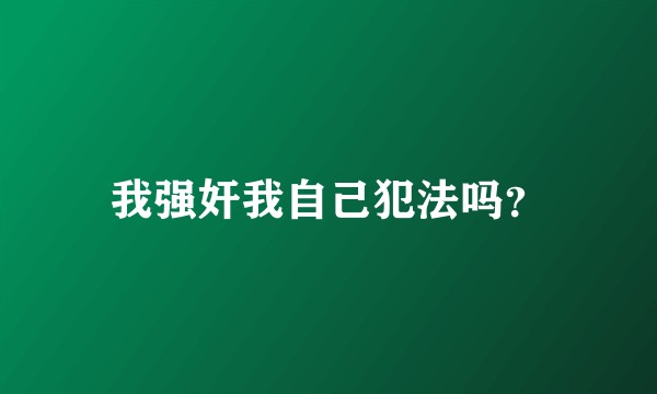 我强奸我自己犯法吗？