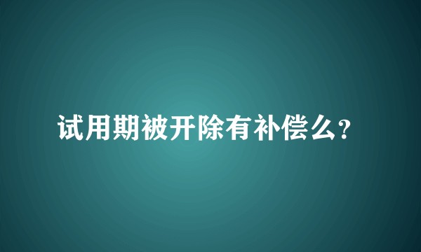 试用期被开除有补偿么？