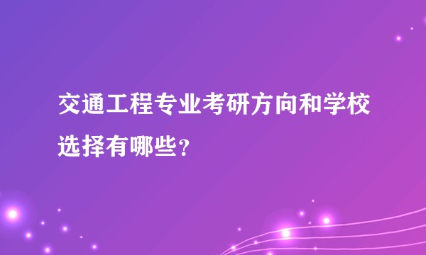 交通工程专业考研方向和学校选择有哪些？
