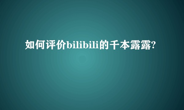 如何评价bilibili的千本露露?