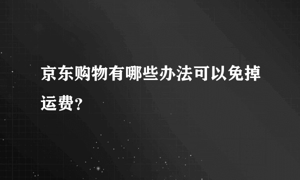 京东购物有哪些办法可以免掉运费？