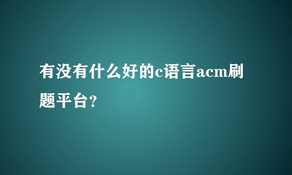 有没有什么好的c语言acm刷题平台？