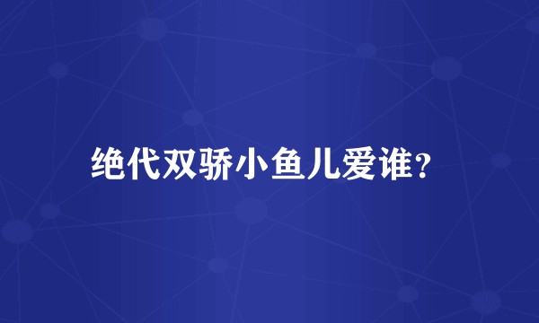 绝代双骄小鱼儿爱谁？