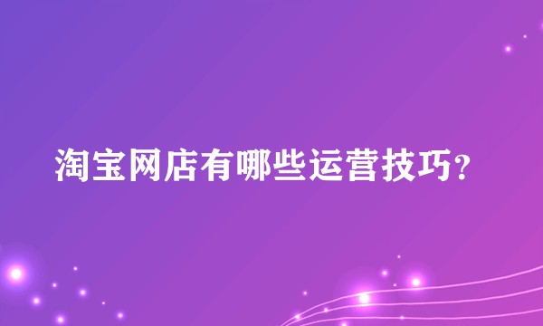 淘宝网店有哪些运营技巧？