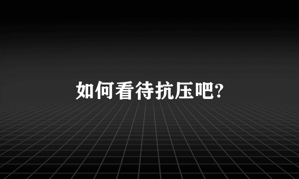 如何看待抗压吧?