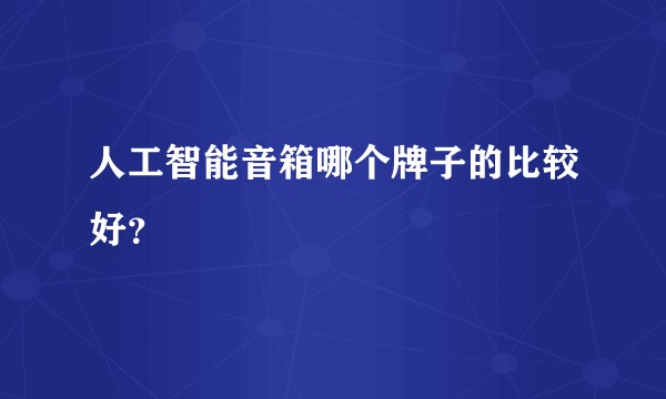 人工智能音箱哪个牌子的比较好？