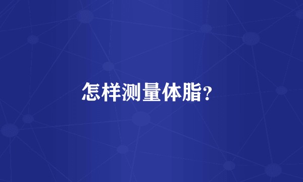 怎样测量体脂？